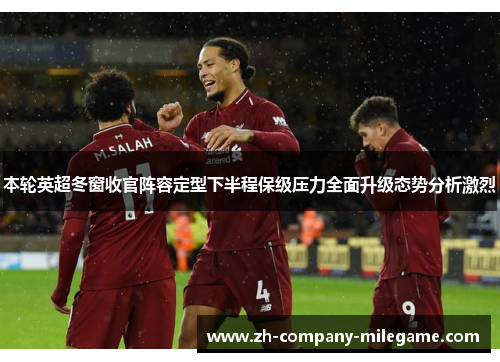 本轮英超冬窗收官阵容定型下半程保级压力全面升级态势分析激烈 本轮英超冬窗收官阵容定型下半程保级压力全面升级态势分析激烈