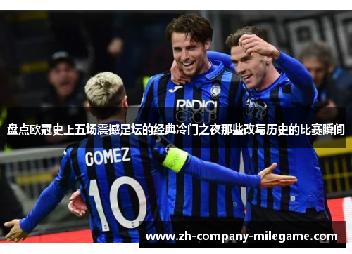 盘点欧冠史上五场震撼足坛的经典冷门之夜那些改写历史的比赛瞬间 盘点欧冠史上五场震撼足坛的经典冷门之夜那些改写历史的比赛瞬间