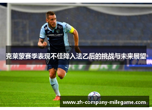 克莱蒙赛季表现不佳降入法乙后的挑战与未来展望