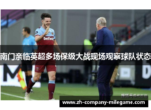 南门亲临英超多场保级大战现场观察球队状态 南门亲临英超多场保级大战现场观察球队状态