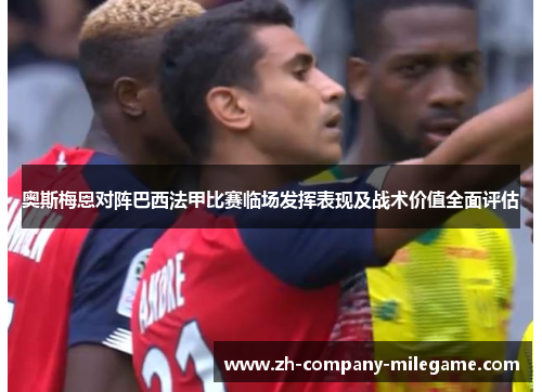 奥斯梅恩对阵巴西法甲比赛临场发挥表现及战术价值全面评估