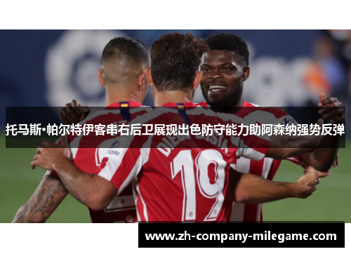 托马斯·帕尔特伊客串右后卫展现出色防守能力助阿森纳强势反弹 托马斯·帕尔特伊客串右后卫展现出色防守能力助阿森纳强势反弹