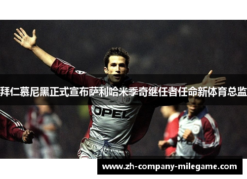 拜仁慕尼黑正式宣布萨利哈米季奇继任者任命新体育总监 拜仁慕尼黑正式宣布萨利哈米季奇继任者任命新体育总监