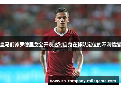 皇马前锋罗德里戈公开表达对自身在球队定位的不满情绪