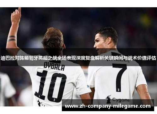 迪巴拉对阵葡萄牙英超之战全场表现深度复盘解析关键瞬间与战术价值评估