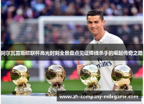 阿尔瓦雷斯欧联杯高光时刻全景盘点见证锋线杀手的崛起传奇之路