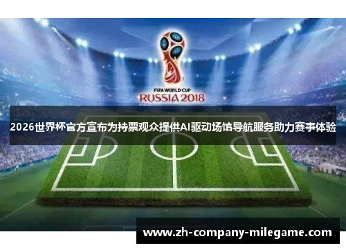2026世界杯官方宣布为持票观众提供AI驱动场馆导航服务助力赛事体验