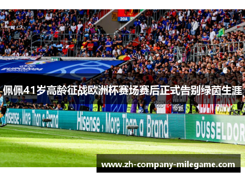 佩佩41岁高龄征战欧洲杯赛场赛后正式告别绿茵生涯