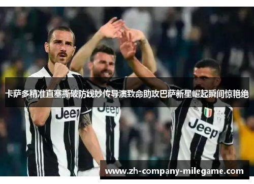 卡萨多精准直塞撕破防线妙传导演致命助攻巴萨新星崛起瞬间惊艳绝