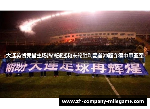 大连英博凭借主场热情球迷和末轮胜利昂首冲超夺得中甲亚军