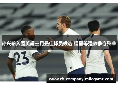 孙兴慜入围英超三月最佳球员候选 福登等强敌争夺殊荣