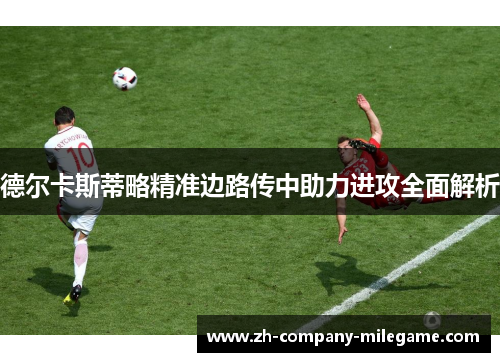 德尔卡斯蒂略精准边路传中助力进攻全面解析