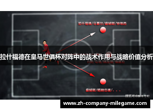 拉什福德在皇马世俱杯对阵中的战术作用与战略价值分析