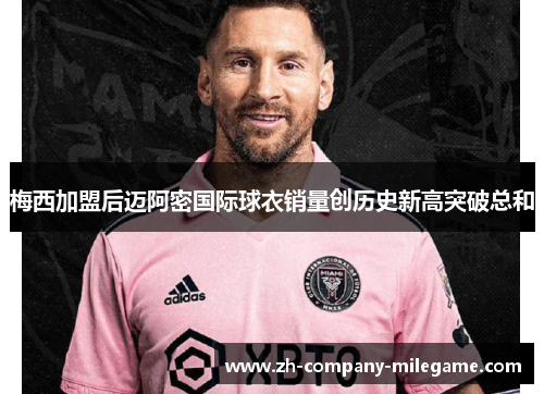 梅西加盟后迈阿密国际球衣销量创历史新高突破总和