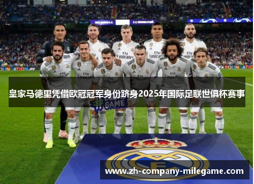皇家马德里凭借欧冠冠军身份跻身2025年国际足联世俱杯赛事