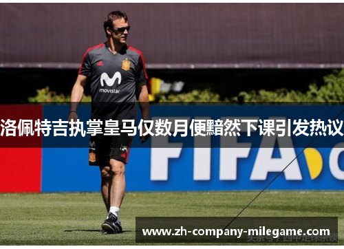 洛佩特吉执掌皇马仅数月便黯然下课引发热议