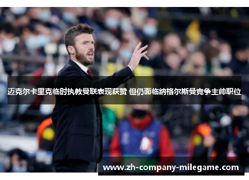 迈克尔卡里克临时执教曼联表现获赞 但仍面临纳格尔斯曼竞争主帅职位