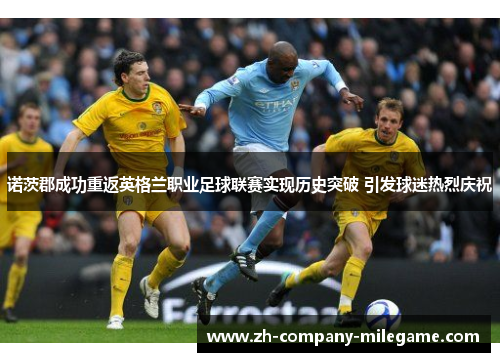 诺茨郡成功重返英格兰职业足球联赛实现历史突破 引发球迷热烈庆祝 诺茨郡成功重返英格兰职业足球联赛实现历史突破 引发球迷热烈庆祝