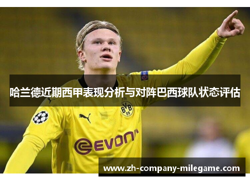 哈兰德近期西甲表现分析与对阵巴西球队状态评估 哈兰德近期西甲表现分析与对阵巴西球队状态评估