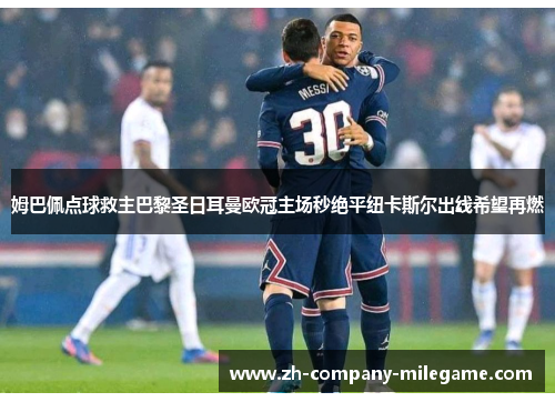 姆巴佩点球救主巴黎圣日耳曼欧冠主场秒绝平纽卡斯尔出线希望再燃