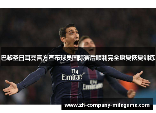 巴黎圣日耳曼官方宣布球员国际赛后顺利完全康复恢复训练 巴黎圣日耳曼官方宣布球员国际赛后顺利完全康复恢复训练