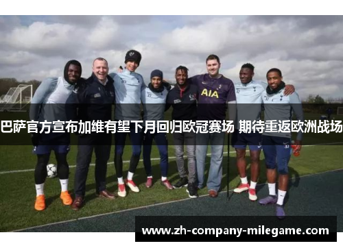 巴萨官方宣布加维有望下月回归欧冠赛场 期待重返欧洲战场 巴萨官方宣布加维有望下月回归欧冠赛场 期待重返欧洲战场