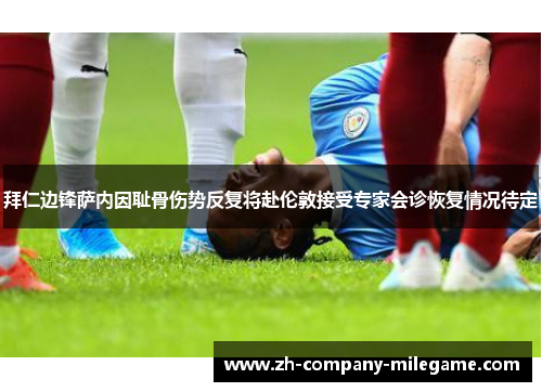 拜仁边锋萨内因耻骨伤势反复将赴伦敦接受专家会诊恢复情况待定 拜仁边锋萨内因耻骨伤势反复将赴伦敦接受专家会诊恢复情况待定