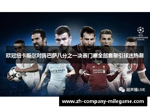 欧冠纽卡斯尔对阵巴萨八分之一决赛门票全部售罄引球迷热潮