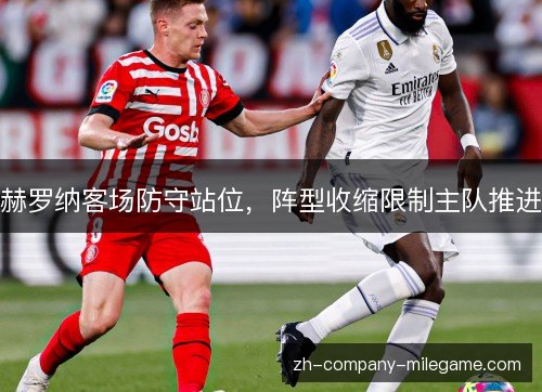 赫罗纳客场防守站位，阵型收缩限制主队推进