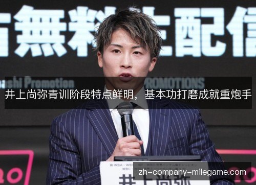 井上尚弥青训阶段特点鲜明，基本功打磨成就重炮手