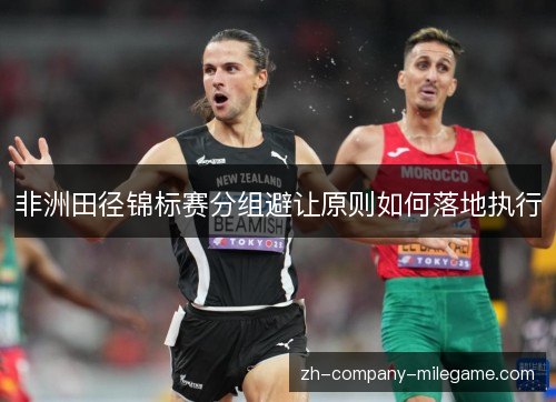 非洲田径锦标赛分组避让原则如何落地执行