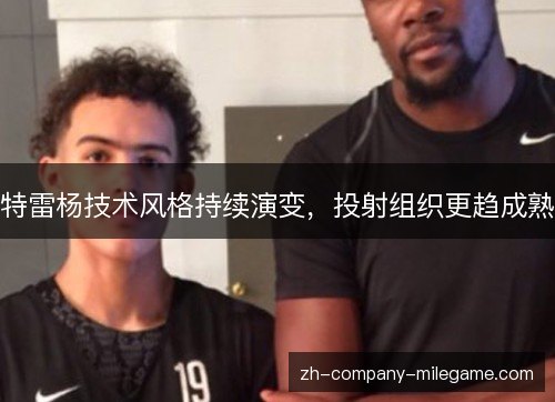 特雷杨技术风格持续演变,投射组织更趋成熟 特雷杨技术风格持续演变,投射组织更趋成熟
